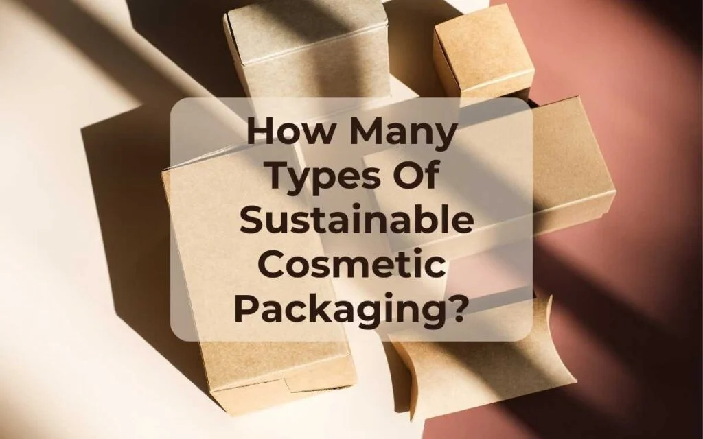 1.How Many Types Of Sustainable Cosmetic Packaging Sustainable Packaging box