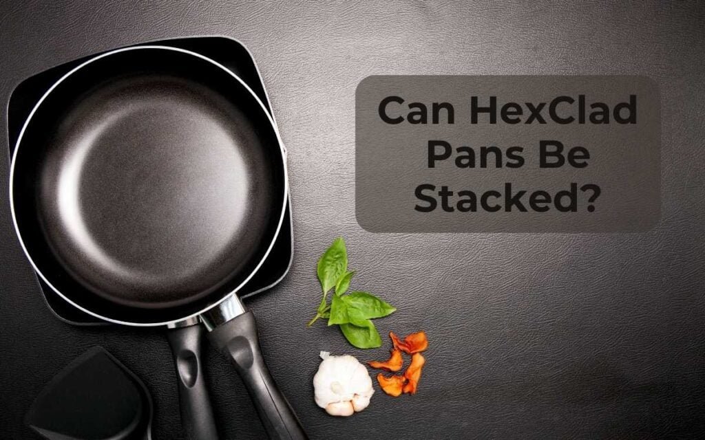 6.Can HexClad Pans Be Stacked Can HexClad Pans be Stacked